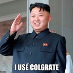 Have white teeth like Kim | I USE COLGRATE | image tagged in kim jong un,toothpaste,bad english | made w/ Imgflip meme maker