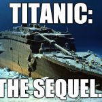 Its the Sequel!!! | TITANIC:; THE SEQUEL. | image tagged in memes,funny,titanic | made w/ Imgflip meme maker