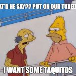 I want some taquitos  | WHAT'D HE SAY?? PUT ON OUR TUXEDOS? I WANT SOME TAQUITOS | image tagged in i want some taquitos | made w/ Imgflip meme maker