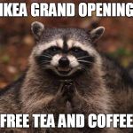 Ikea Free Tea and Coffee | IKEA GRAND OPENING; FREE TEA AND COFFEE | image tagged in ikea free tea and coffee | made w/ Imgflip meme maker