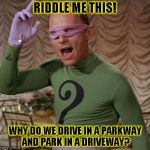 Riddle me this! | RIDDLE ME THIS! WHY DO WE DRIVE IN A PARKWAY AND PARK IN A DRIVEWAY? | image tagged in funny,riddler,memes,batman,dc comics | made w/ Imgflip meme maker