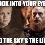 Tormund + Brienne | LOOK INTO YOUR EYES; AND THE SKY'S THE LIMIT | image tagged in tormund  brienne | made w/ Imgflip meme maker