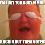 Blockin' Out Them Haters | I'M JUST TOO BUSY MMM... BLOCKIN OUT THEM VOTERS | image tagged in blockin' out them haters | made w/ Imgflip meme maker