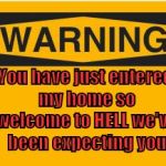 warning sign | You have just entered my home so welcome to HELL we've been expecting you | image tagged in warning sign | made w/ Imgflip meme maker