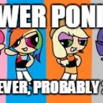 mlp | THE POWER PONIES ARE; BETTER THE EVER, PROBABLY 20% COOLER | image tagged in mlp | made w/ Imgflip meme maker