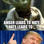 Yoda's Wisdom | FEAR LEADS TO ANGER, ANGER LEADS TO HATE, HATE LEADS TO ... THIS GUY; #MakeAmericaHateAgain | image tagged in yoda and trump,donald trump,star wars yoda,election 2016 | made w/ Imgflip meme maker