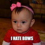i hate bows. | I HATE BOWS | image tagged in i hate bows,cute baby,baby,deadpan,not impressed,serious baby | made w/ Imgflip meme maker