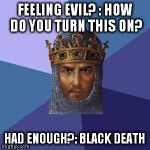 Age of Empires Logic | FEELING EVIL? : HOW DO YOU TURN THIS ON? HAD ENOUGH?: BLACK DEATH | image tagged in age of empires logic | made w/ Imgflip meme maker