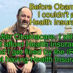 statue of liberty mutual | Before Obamacare, I couldn't afford Health Insurance..... After Obamacare, I still can't afford Health Insurance, and I get fined by the IRS for not having Health Insurance. | image tagged in statue of liberty mutual | made w/ Imgflip meme maker