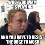 Hold me back... | WHEN YOUR JAM IS PLAYING; AND YOU HAVE TO RESIST THE URGE TO MOSH | image tagged in guy with veins,music,computers/electronics,memes,lol,dancing | made w/ Imgflip meme maker