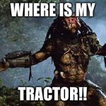 unmaskedpredator | WHERE IS MY; TRACTOR!! | image tagged in unmaskedpredator | made w/ Imgflip meme maker