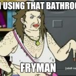 The T is for tranny  | I'M USING THAT BATHROOM; FRYMAN | image tagged in carlet,carl,transgender bathroom,aqua teen,athf,tranny | made w/ Imgflip meme maker