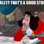 Really? That's A Good Story. | REALLY? THAT'S A GOOD STORY. | image tagged in captain hook drooped eyes,memes,disney,peter pan,sarcasm,gun | made w/ Imgflip meme maker