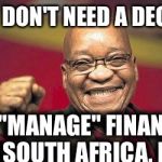 zuma | YOU DON'T NEED A DEGREE; TO "MANAGE" FINANCES IN SOUTH AFRICA, LOL! | image tagged in zuma | made w/ Imgflip meme maker