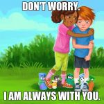 Sockkids anti-bullying | DON'T WORRY. I AM ALWAYS WITH YOU. | image tagged in sockkids anti-bullying | made w/ Imgflip meme maker