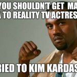 Hypocrite Kanye | SAYS YOU SHOULDN'T GET  MARRIED A TO REALITY TV ACTRESS; MARRIED TO KIM KARDASHIAN | image tagged in hypocrite kanye | made w/ Imgflip meme maker