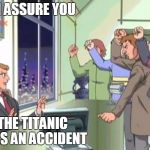 Now Hold On - Sonic X | I ASSURE YOU; THE TITANIC WAS AN ACCIDENT | image tagged in now hold on - sonic x | made w/ Imgflip meme maker