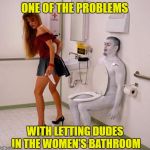 transgender restroom | ONE OF THE PROBLEMS; WITH LETTING DUDES IN THE WOMEN'S BATHROOM | image tagged in transgender restroom | made w/ Imgflip meme maker