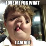I got hit by steam roller kid | LOVE ME FOR WHAT; I AM NOT | image tagged in i got hit by steam roller kid | made w/ Imgflip meme maker