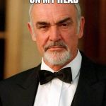 sean connery | A BOOK FELL ON MY HEAD I BLAME MY SHELF | image tagged in sean connery | made w/ Imgflip meme maker