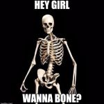 Skeleton Pick up Liner | HEY GIRL; WANNA BONE? | image tagged in skeleton pick up liner | made w/ Imgflip meme maker