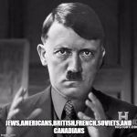 Adolf Hitler aliens | JEWS,AMERICANS,BRITISH,FRENCH,SOVIETS,AND CANADIANS | image tagged in adolf hitler aliens | made w/ Imgflip meme maker