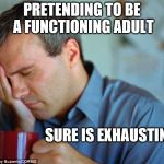 Wake me up when it's over | PRETENDING TO BE A FUNCTIONING ADULT; SURE IS EXHAUSTING | image tagged in to tired | made w/ Imgflip meme maker