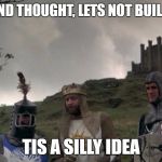 Trump that! | ON SECOND THOUGHT, LETS NOT BUILD A WALL; TIS A SILLY IDEA | image tagged in monty python camelot,donald trump | made w/ Imgflip meme maker