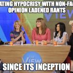 The View | VALIDATING HYPOCRISY WITH NON-FACTUAL OPINION LADENED RANTS; SINCE ITS INCEPTION | image tagged in the view | made w/ Imgflip meme maker