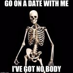 Skeleton Pick up Liner | GO ON A DATE WITH ME; I'VE GOT NO BODY | image tagged in skeleton pick up liner | made w/ Imgflip meme maker