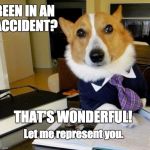Lawyer Dog | BEEN IN AN ACCIDENT? THAT'S WONDERFUL! Let me represent you. | image tagged in lawyer dog | made w/ Imgflip meme maker