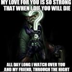 The Riddler | MY LOVE FOR YOU IS SO STRONG 
THAT WHEN I DIE YOU WILL DIE; ALL DAY LONG I WATCH OVER YOU 
AND MY FRIEND, THROUGH THE NIGHT | image tagged in the riddler | made w/ Imgflip meme maker