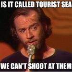 george carlin  | WHY IS IT CALLED TOURIST SEASON; IF WE CAN'T SHOOT AT THEM? | image tagged in george carlin | made w/ Imgflip meme maker
