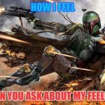 Boba fett | HOW I FEEL; WHEN YOU ASK ABOUT MY FEELINGS | image tagged in boba fett | made w/ Imgflip meme maker
