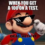 Mario Deal With It | WHEN YOU GET A 100 ON A TEST. | image tagged in mario deal with it | made w/ Imgflip meme maker