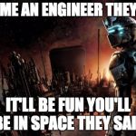 Dead Space | BECOME AN ENGINEER THEY SAID; IT'LL BE FUN YOU'LL BE IN SPACE THEY SAID | image tagged in memes,dead space | made w/ Imgflip meme maker