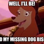 Well, I'll Be! I Found My Missing Dog Biscuits! | WELL, I'LL BE! I FOUND MY MISSING DOG BISCUITS! | image tagged in dixie smiling,memes,disney,the fox and the hound 2,reba mcentire,dog | made w/ Imgflip meme maker
