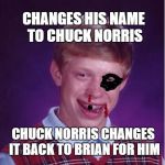 name change | CHANGES HIS NAME TO CHUCK NORRIS; CHUCK NORRIS CHANGES IT BACK TO BRIAN FOR HIM | image tagged in bad luck brian | made w/ Imgflip meme maker