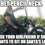 biker | HEY PENCIL NECK. ASK YOUR GIRLFRIEND IF SHE WANTS TO SIT ON SANTA'S LAP. | image tagged in biker | made w/ Imgflip meme maker