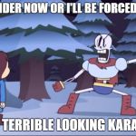 surrender now or | SURRENDER NOW OR I'LL BE FORCED TO USE; MY TERRIBLE LOOKING KARATE! | image tagged in surrender now or,memes,karate,undertale,papyrus | made w/ Imgflip meme maker