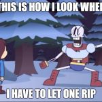 surrender now or | THIS IS HOW I LOOK WHEN; I HAVE TO LET ONE RIP | image tagged in surrender now or,fart,papyrus,undertale,let it go,stupid | made w/ Imgflip meme maker