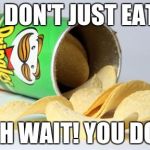 pringles | YOU DON'T JUST EAT EM OH WAIT! YOU DO! | image tagged in pringles | made w/ Imgflip meme maker
