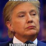 Clump | It's clump.. It's clump.. It's wall street's friend; It's clump.. It's clump..
They're all in bed | image tagged in clump | made w/ Imgflip meme maker