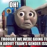 Thomas the Train goes to Washington, D.C.  | OH! I THOUGHT WE WERE GOING TO TALK ABOUT TRAIN'S GENDER ISSUES | image tagged in thomas the train  sad lg,memes,transgender,funny,election 2016,trains | made w/ Imgflip meme maker