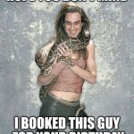 Hope You Don't Mind | HOPE YOU DON'T MIND I BOOKED THIS GUY FOR YOUR BIRTHDAY | image tagged in memes,fabulous frank and his snake | made w/ Imgflip meme maker