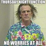 Nick Nolte | THURSDAY NIGHT FUNCTION; NO WORRIES AT ALL | image tagged in nick nolte | made w/ Imgflip meme maker