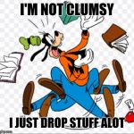 Clumsy goofy | I'M NOT CLUMSY; I JUST DROP STUFF ALOT | image tagged in clumsy goofy,memes | made w/ Imgflip meme maker