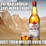 Lord Calvert | THAT'S IT! I'VE HAD ENOUGH!
 SOON AS I LEAVE WORK TODAY... I PLAN TO JUST TURN MY LIFE OVER TO THE LORD | image tagged in lord calvert | made w/ Imgflip meme maker