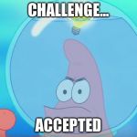 Challenge Accepted Patrick | CHALLENGE... ACCEPTED | image tagged in challenge accepted patrick | made w/ Imgflip meme maker