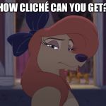 How Cliché Can You Get? | HOW CLICHÉ CAN YOU GET? | image tagged in dixie serious,memes,disney,the fox and the hound 2,reba mcentire,dog | made w/ Imgflip meme maker